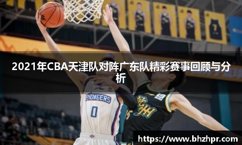 2021年CBA天津队对阵广东队精彩赛事回顾与分析