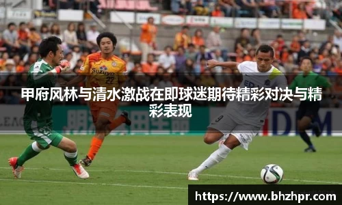 甲府风林与清水激战在即球迷期待精彩对决与精彩表现