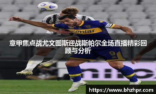 意甲焦点战尤文图斯迎战斯帕尔全场直播精彩回顾与分析
