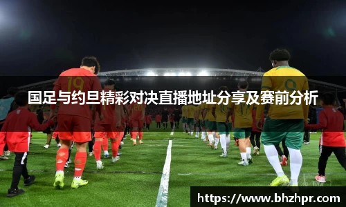 国足与约旦精彩对决直播地址分享及赛前分析