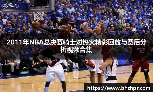 2011年NBA总决赛骑士对热火精彩回放与赛后分析视频合集