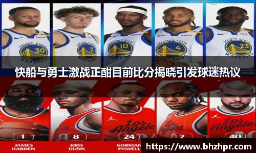 快船与勇士激战正酣目前比分揭晓引发球迷热议