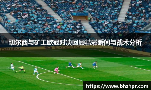 切尔西与矿工欧冠对决回顾精彩瞬间与战术分析