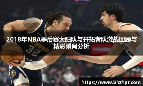 2018年NBA季后赛太阳队与开拓者队激战回顾与精彩瞬间分析