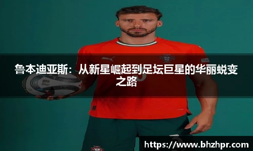鲁本迪亚斯：从新星崛起到足坛巨星的华丽蜕变之路