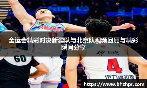 全运会精彩对决新疆队与北京队视频回顾与精彩瞬间分享