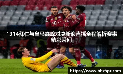 1314拜仁与皇马巅峰对决新浪直播全程解析赛事精彩瞬间