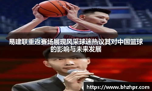 易建联重返赛场展现风采球迷热议其对中国篮球的影响与未来发展