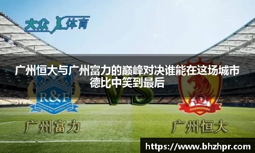 广州恒大与广州富力的巅峰对决谁能在这场城市德比中笑到最后