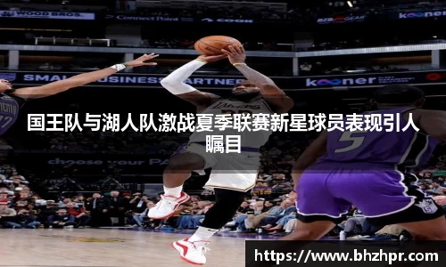 国王队与湖人队激战夏季联赛新星球员表现引人瞩目