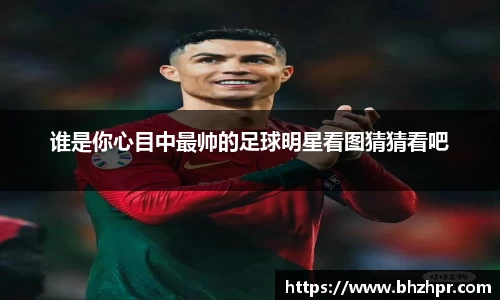 谁是你心目中最帅的足球明星看图猜猜看吧