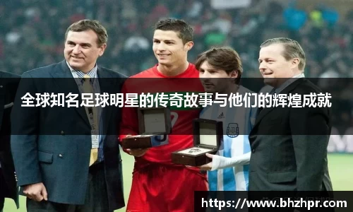 全球知名足球明星的传奇故事与他们的辉煌成就