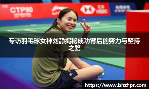 专访羽毛球女神刘静揭秘成功背后的努力与坚持之路