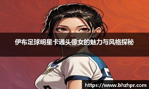 伊布足球明星卡通头像女的魅力与风格探秘