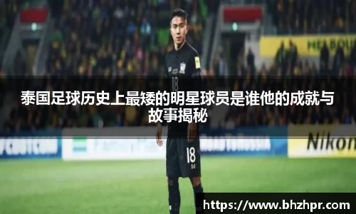 泰国足球历史上最矮的明星球员是谁他的成就与故事揭秘